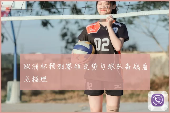 欧洲杯预测赛程走势与球队备战看点梳理