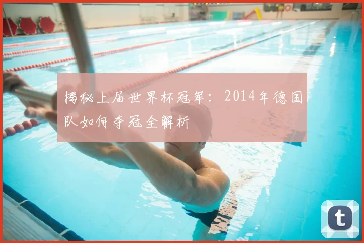 揭秘上届世界杯冠军:2014年德国队如何夺冠全解析