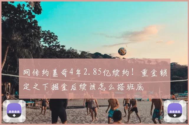 网传约基奇4年2.85亿续约！重金锁定之下掘金后续该怎么搭班底