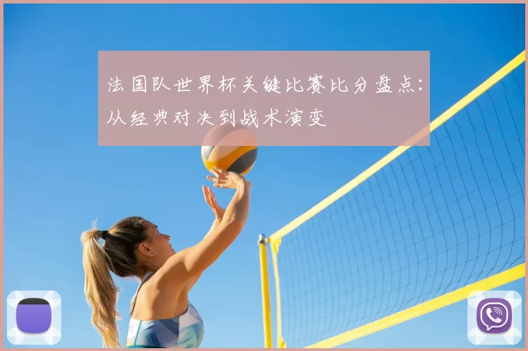 法国队世界杯关键比赛比分盘点:从经典对决到战术演变