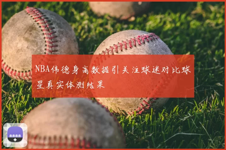 NBA伟德身高数据引关注球迷对比球星真实体测结果