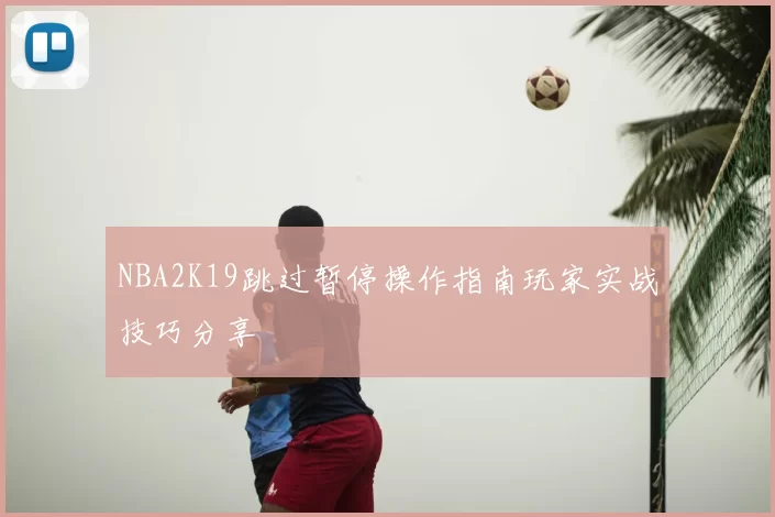 NBA2K19跳过暂停操作指南玩家实战技巧分享