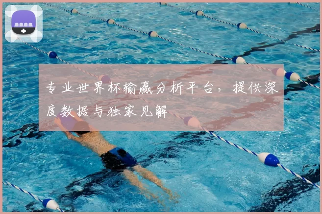 专业世界杯输赢分析平台,提供深度数据与独家见解