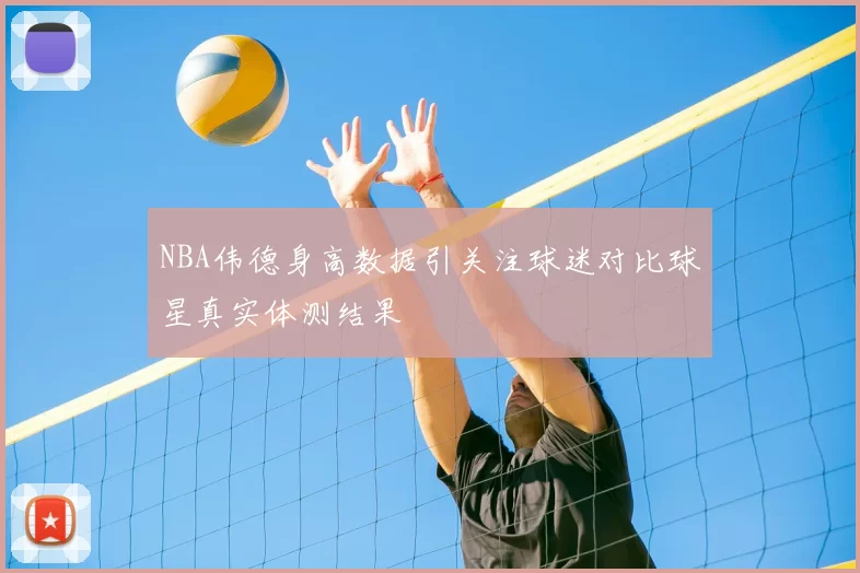 NBA伟德身高数据引关注球迷对比球星真实体测结果