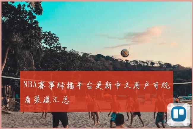 NBA赛事转播平台更新中文用户可观看渠道汇总