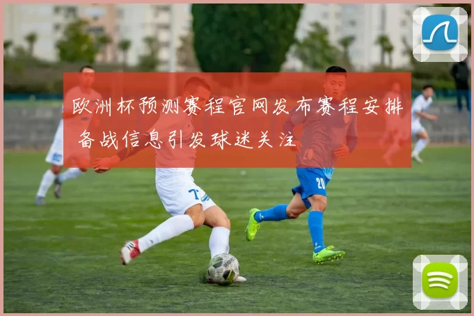 欧洲杯预测赛程官网发布赛程安排 备战信息引发球迷关注