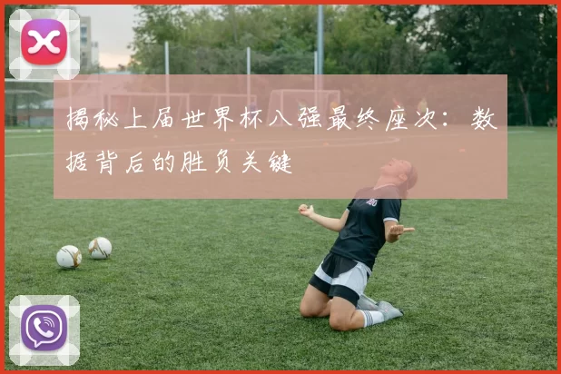 揭秘上届世界杯八强最终座次:数据背后的胜负关键