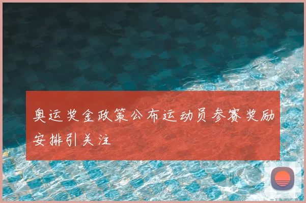 奥运奖金政策公布运动员参赛奖励安排引关注