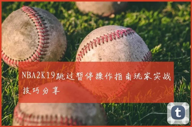 NBA2K19跳过暂停操作指南玩家实战技巧分享