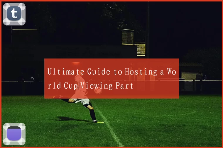 Ultimate Guide to Hosting a World Cup Viewing Part