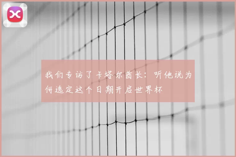 我们专访了卡塔尔酋长:听他说为何选定这个日期开启世界杯