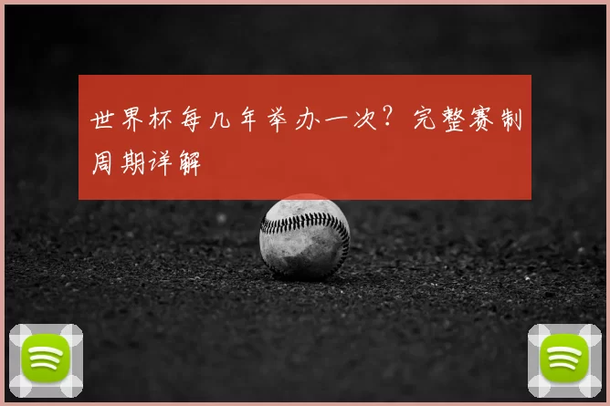 世界杯每几年举办一次?完整赛制周期详解